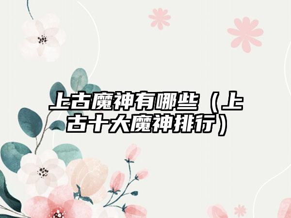 上古魔神有哪些（上古十大魔神排行）