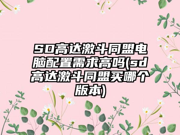 SD高达激斗同盟电脑配置需求高吗(sd高达激斗同盟买哪个版本)