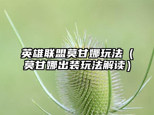 英雄联盟莫甘娜玩法（莫甘娜出装玩法解读）