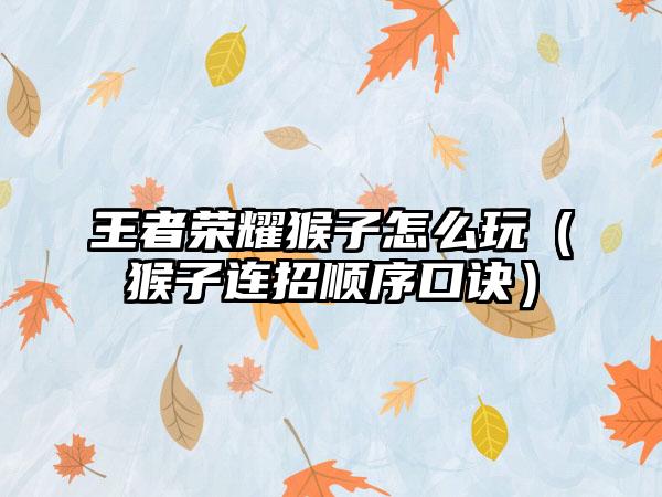 王者荣耀猴子怎么玩（猴子连招顺序口诀）