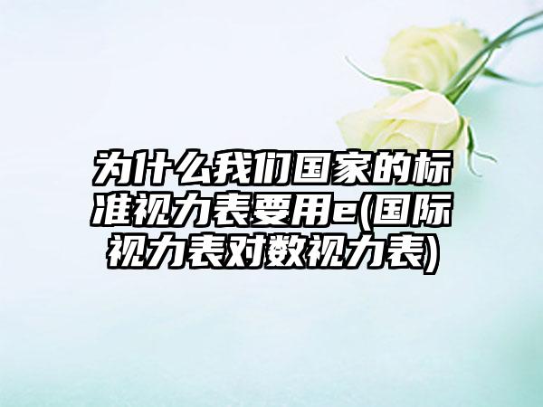 为什么我们国家的标准视力表要用e(国际视力表对数视力表)