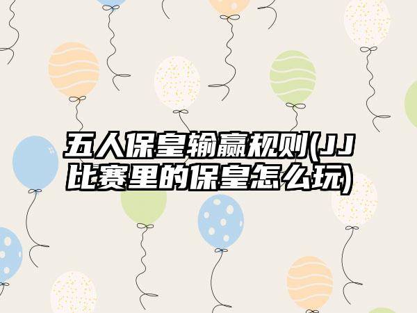 五人保皇输赢规则(JJ比赛里的保皇怎么玩)