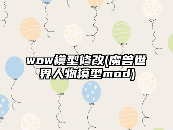 wow模型修改(魔兽世界人物模型mod)