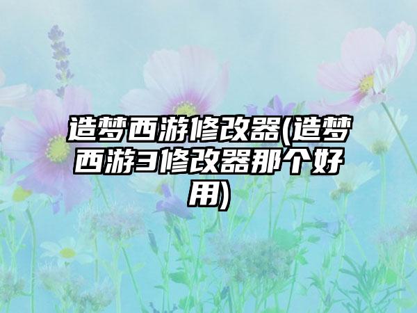 造梦西游修改器(造梦西游3修改器那个好用)