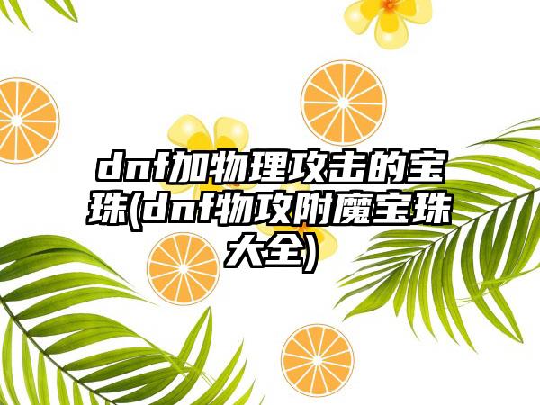 dnf加物理攻击的宝珠(dnf物攻附魔宝珠大全)