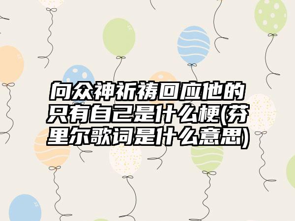 向众神祈祷回应他的只有自己是什么梗(芬里尔歌词是什么意思)