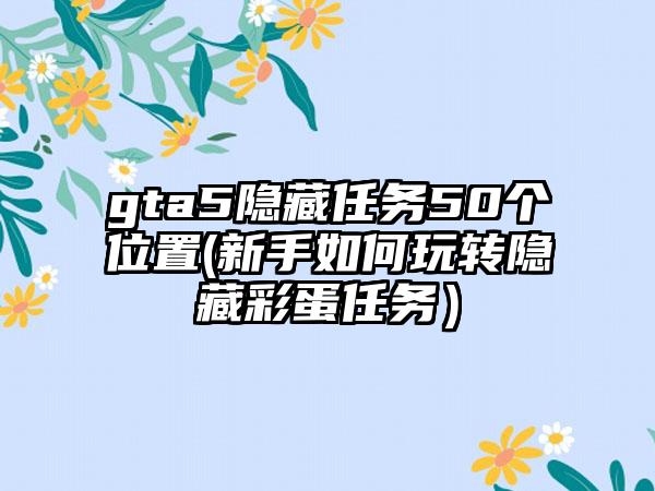 gta5隐藏任务50个位置(新手如何玩转隐藏彩蛋任务）