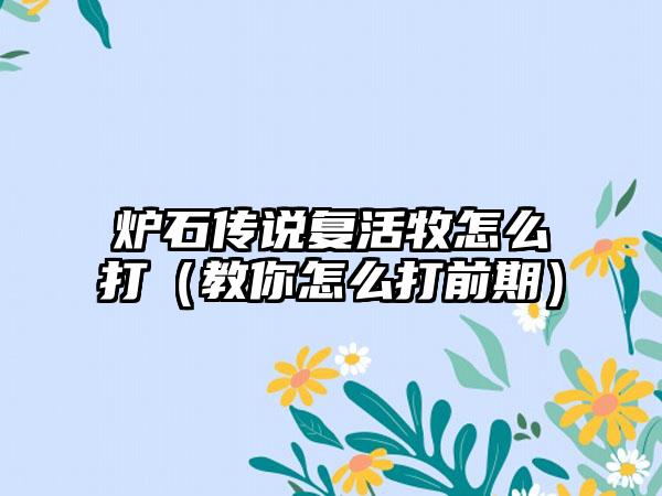 炉石传说复活牧怎么打（教你怎么打前期）