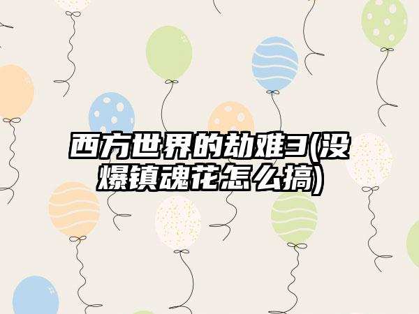 西方世界的劫难3(没爆镇魂花怎么搞)