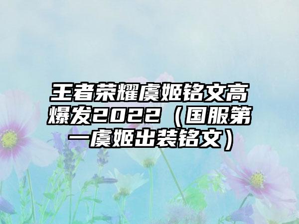 王者荣耀虞姬铭文高爆发2022（国服第一虞姬出装铭文）