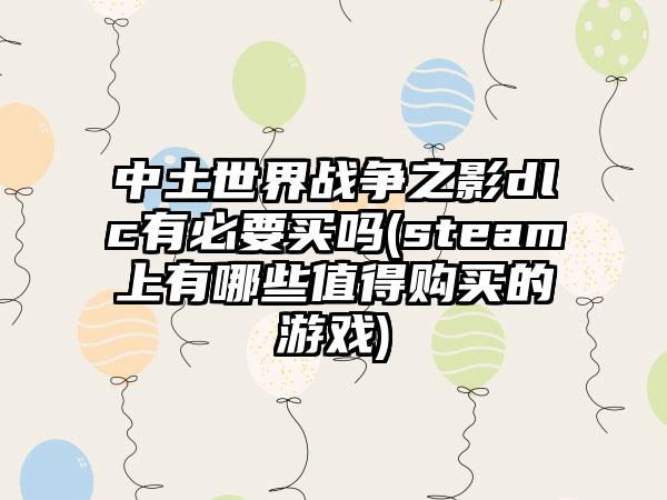 中土世界战争之影dlc有必要买吗(steam上有哪些值得购买的游戏)