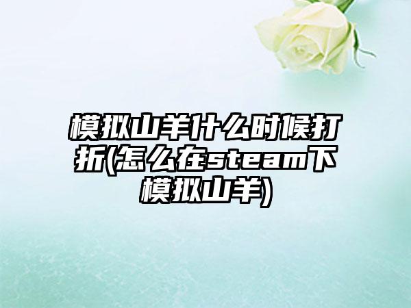 模拟山羊什么时候打折(怎么在steam下模拟山羊)