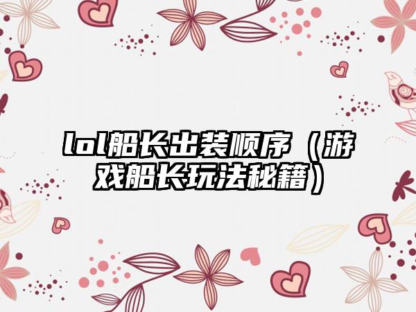lol船长出装顺序（游戏船长玩法秘籍）