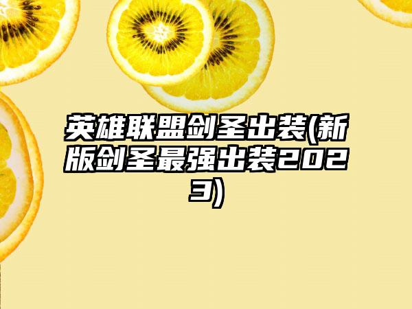 英雄联盟剑圣出装(新版剑圣最强出装2023)