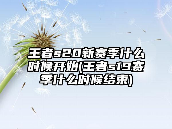 王者s20新赛季什么时候开始(王者s19赛季什么时候结束)