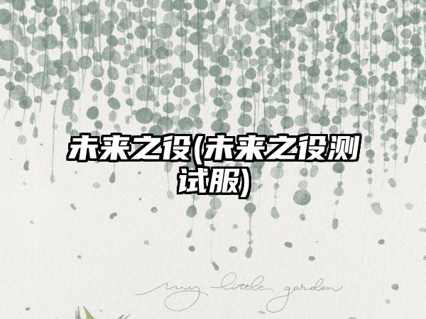 未来之役(未来之役测试服)