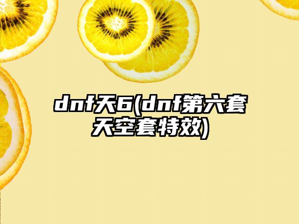 dnf天6(dnf第六套天空套特效)