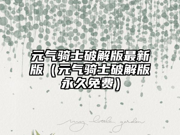 元气骑士破解版最新版（元气骑士破解版永久免费）