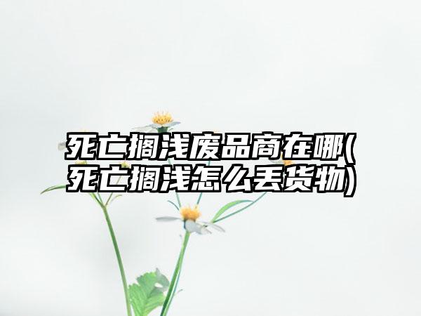 死亡搁浅废品商在哪(死亡搁浅怎么丢货物)