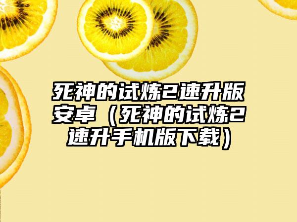 死神的试炼2速升版安卓（死神的试炼2速升手机版下载）