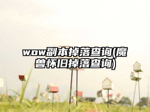 wow副本掉落查询(魔兽怀旧掉落查询)