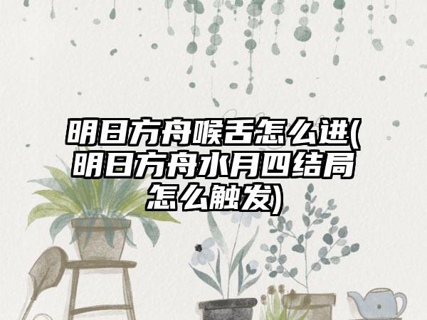 明日方舟喉舌怎么进(明日方舟水月四结局怎么触发)