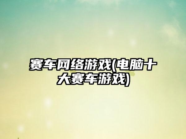 赛车网络游戏(电脑十大赛车游戏)