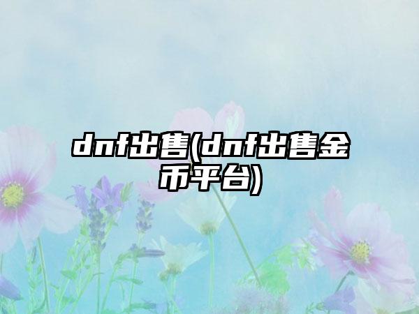 dnf出售(dnf出售金币平台)