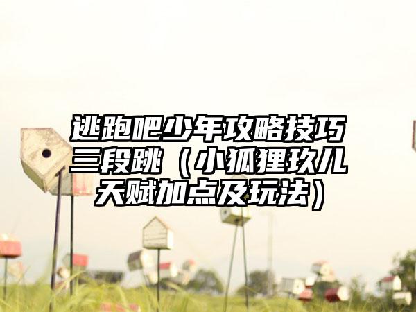 逃跑吧少年攻略技巧三段跳（小狐狸玖儿天赋加点及玩法）