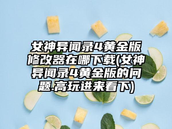 女神异闻录4黄金版修改器在哪下载(女神异闻录4黄金版的问题.高玩进来看下)