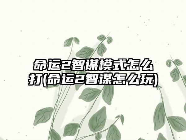 命运2智谋模式怎么打(命运2智谋怎么玩)
