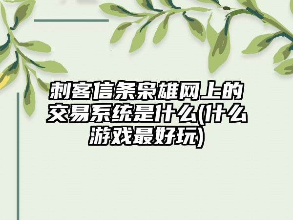 刺客信条枭雄网上的交易系统是什么(什么游戏最好玩)
