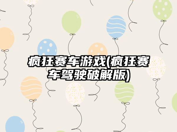 疯狂赛车游戏(疯狂赛车驾驶破解版)