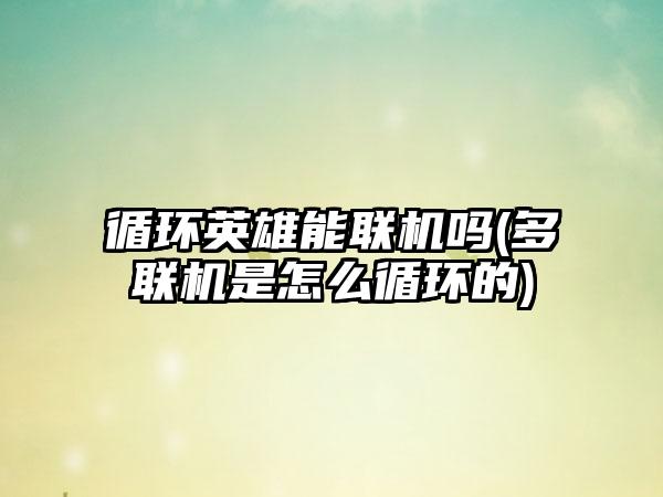 循环英雄能联机吗(多联机是怎么循环的)