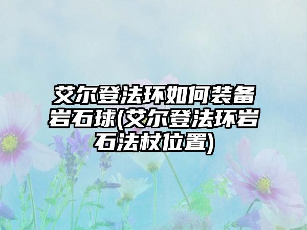 艾尔登法环如何装备岩石球(艾尔登法环岩石法杖位置)