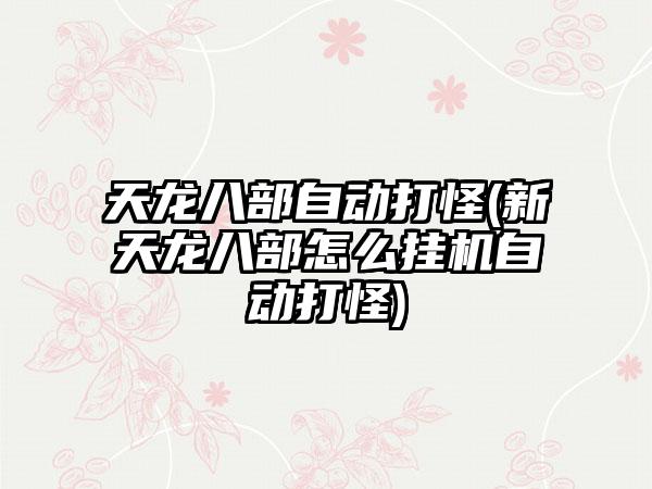 天龙八部自动打怪(新天龙八部怎么挂机自动打怪)