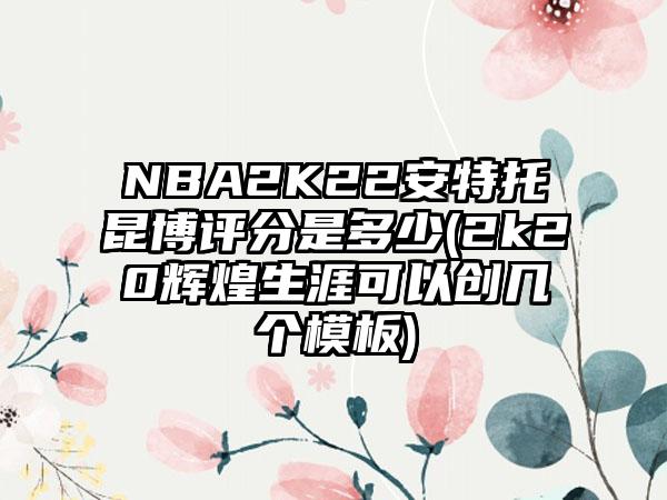 NBA2K22安特托昆博评分是多少(2k20辉煌生涯可以创几个模板)