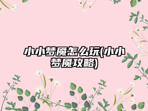 小小梦魇怎么玩(小小梦魇攻略)