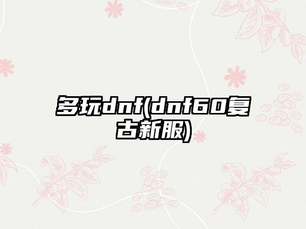 多玩dnf(dnf60复古新服)