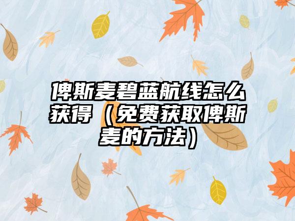 俾斯麦碧蓝航线怎么获得（免费获取俾斯麦的方法）