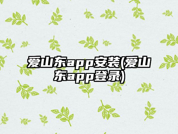 爱山东app安装(爱山东app登录)