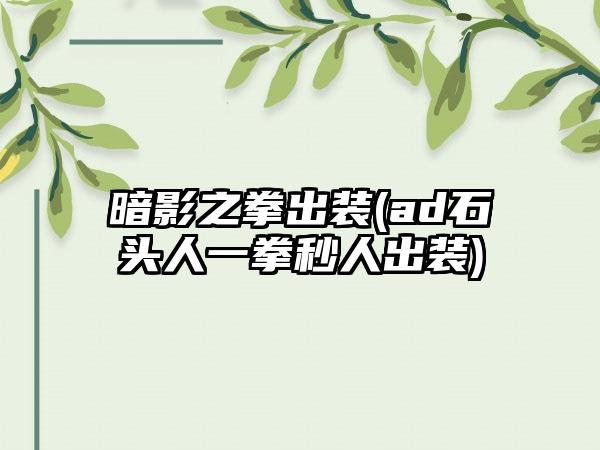 暗影之拳出装(ad石头人一拳秒人出装)