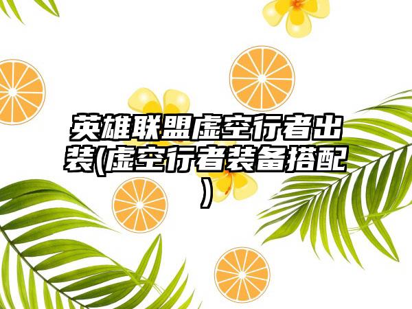 英雄联盟虚空行者出装(虚空行者装备搭配)