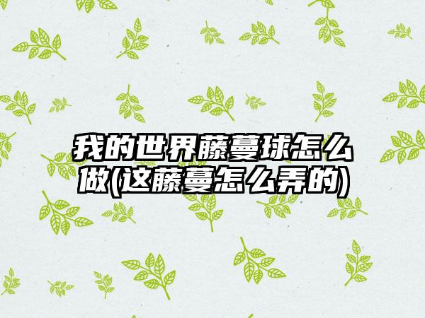 我的世界藤蔓球怎么做(这藤蔓怎么弄的)