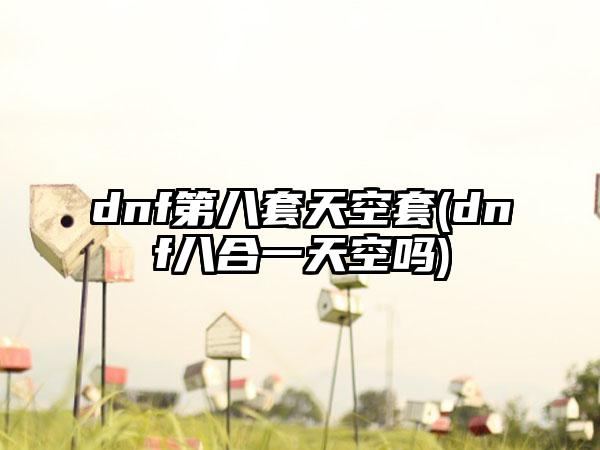 dnf第八套天空套(dnf八合一天空吗)