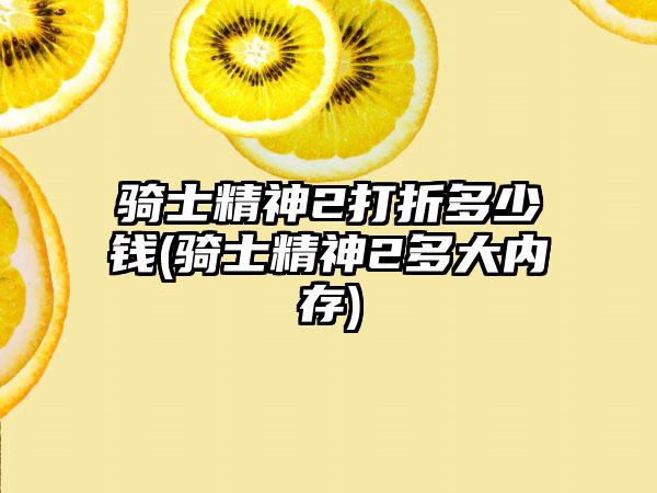 骑士精神2打折多少钱(骑士精神2多大内存)