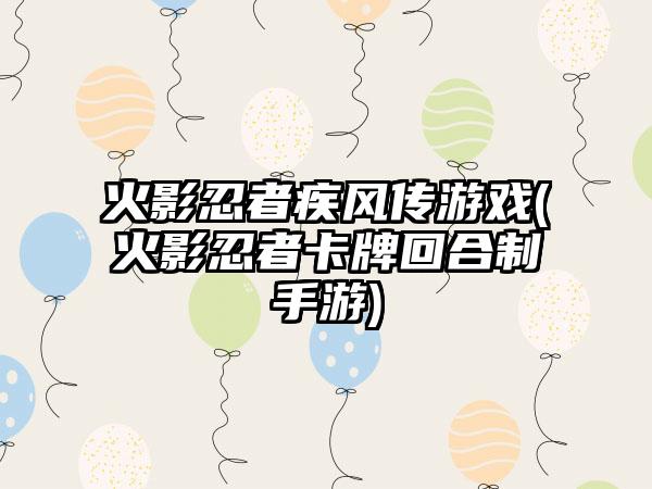 火影忍者疾风传游戏(火影忍者卡牌回合制手游)