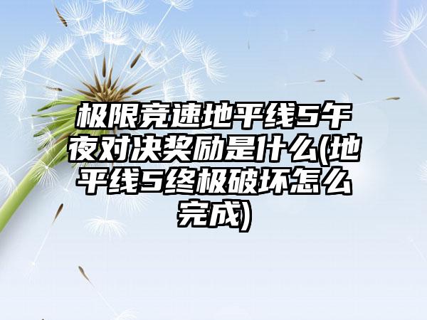 极限竞速地平线5午夜对决奖励是什么(地平线5终极破坏怎么完成)
