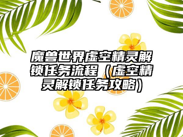 魔兽世界虚空精灵解锁任务流程（虚空精灵解锁任务攻略）