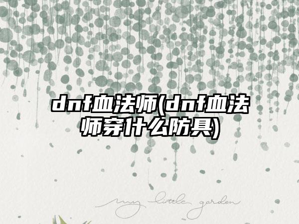 dnf血法师(dnf血法师穿什么防具)
